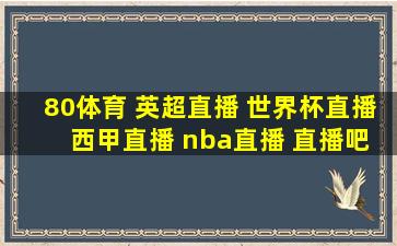 80体育 英超直播 世界杯直播 西甲直播 nba直播 直播吧